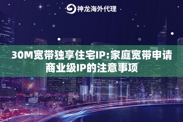 30M宽带独享住宅IP:家庭宽带申请商业级IP的注意事项