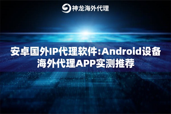 详细阅读:安卓国外IP代理软件:Android设备海外代理APP实测推荐 安卓国外IP代理软件:Android设备海外代理APP实测推荐