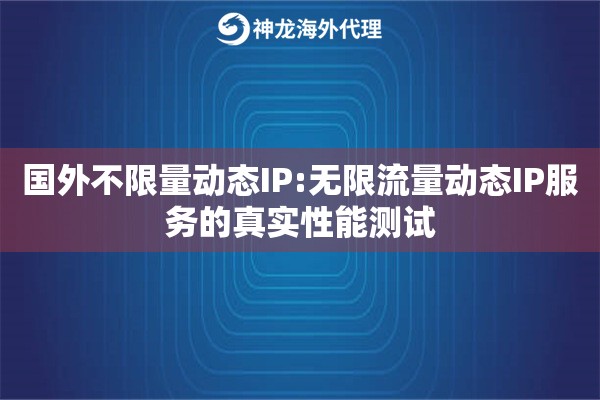 详细阅读:国外不限量动态IP:无限流量动态IP服务的真实性能测试 国外不限量动态IP:无限流量动态IP服务的真实性能测试