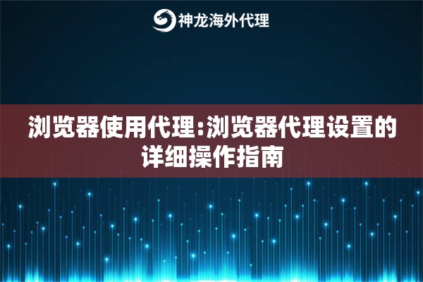 浏览器使用代理:浏览器代理设置的详细操作指南