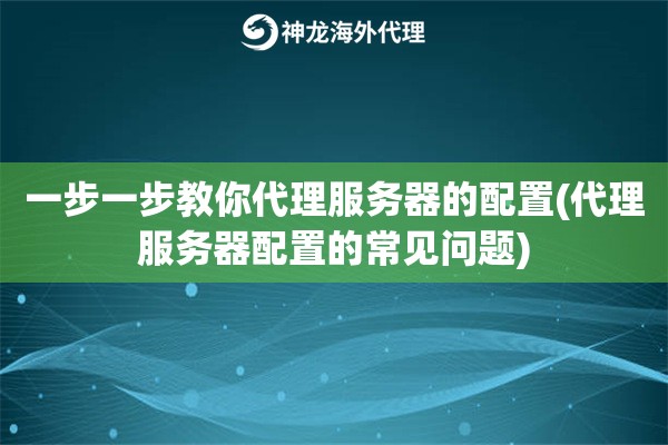一步一步教你代理服务器的配置(代理服务器配置的常见问题)