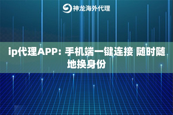 ip代理APP: 手机端一键连接 随时随地换身份