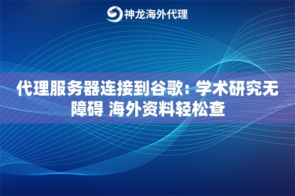 代理服务器连接到谷歌: 学术研究无障碍 海外资料轻松查