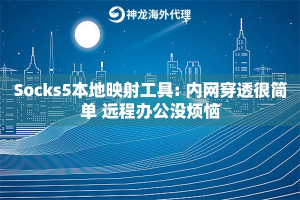 Socks5本地映射工具: 内网穿透很简单 远程办公没烦恼