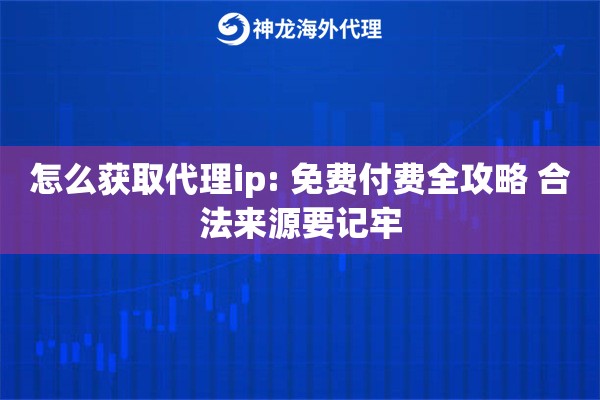 怎么获取代理ip: 免费付费全攻略 合法来源要记牢