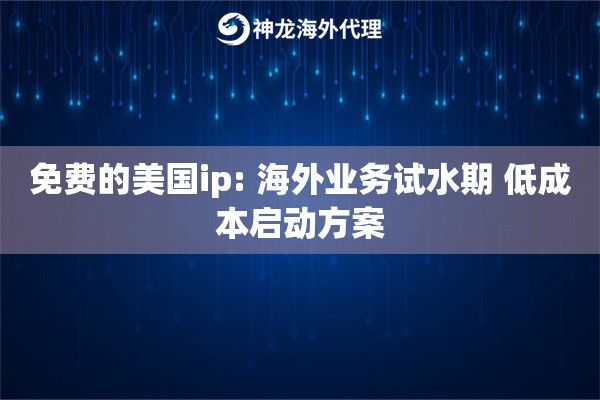 免费的美国ip: 海外业务试水期 低成本启动方案