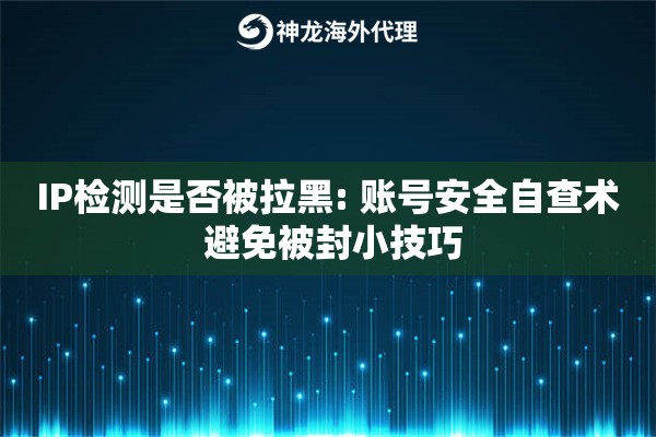 IP检测是否被拉黑: 账号安全自查术 避免被封小技巧