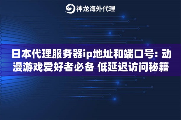 日本代理服务器ip地址和端口号: 动漫游戏爱好者必备 低延迟访问秘籍 日本代理服务器ip地址和端口号: 动漫游戏爱好者必备 低延迟访问秘籍