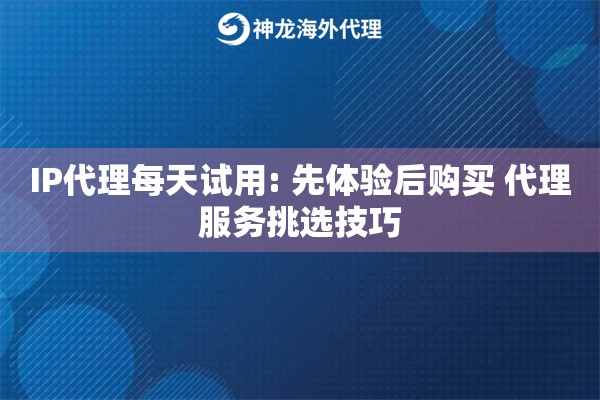 IP代理每天试用: 先体验后购买 代理服务挑选技巧 IP代理每天试用: 先体验后购买 代理服务挑选技巧