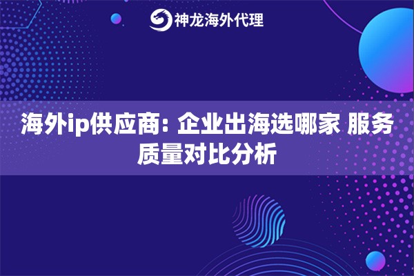 海外ip供应商: 企业出海选哪家 服务质量对比分析 海外ip供应商: 企业出海选哪家 服务质量对比分析
