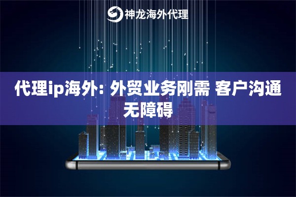 代理ip海外: 外贸业务刚需 客户沟通无障碍 代理ip海外: 外贸业务刚需 客户沟通无障碍