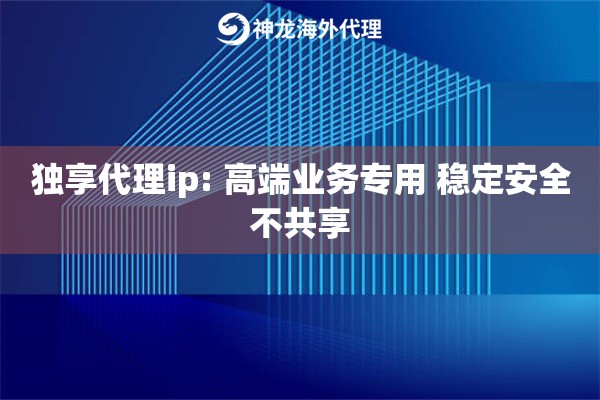 独享代理ip: 高端业务专用 稳定安全不共享