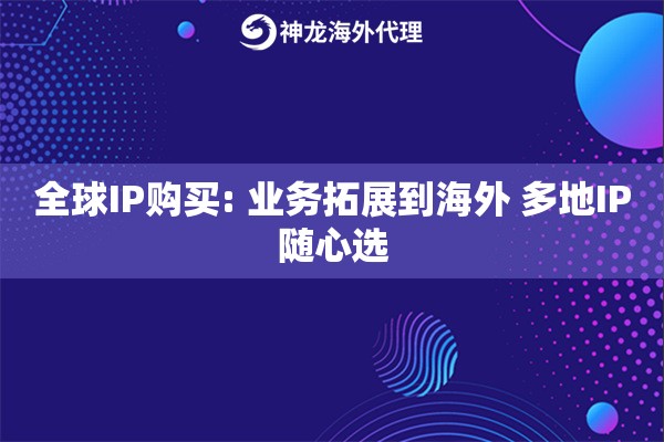 全球IP购买: 业务拓展到海外 多地IP随心选