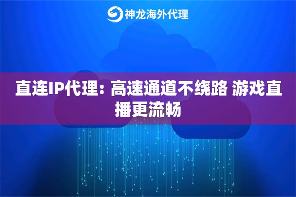 直连IP代理: 高速通道不绕路 游戏直播更流畅