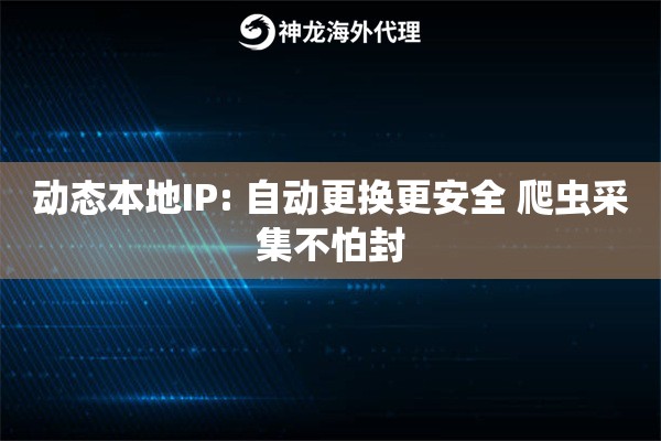 动态本地IP: 自动更换更安全 爬虫采集不怕封
