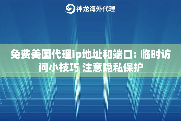 免费美国代理ip地址和端口: 临时访问小技巧 注意隐私保护
