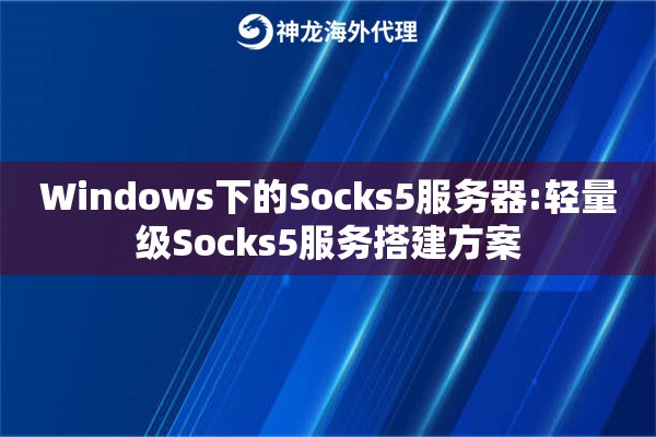 Windows下的Socks5服务器:轻量级Socks5服务搭建方案