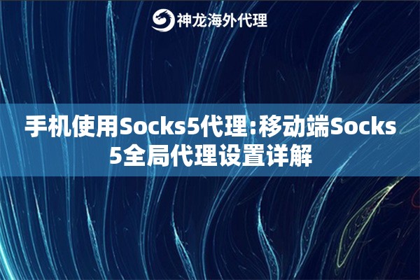 手机使用Socks5代理:移动端Socks5全局代理设置详解