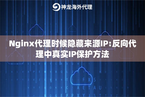 Nginx代理时候隐藏来源IP:反向代理中真实IP保护方法