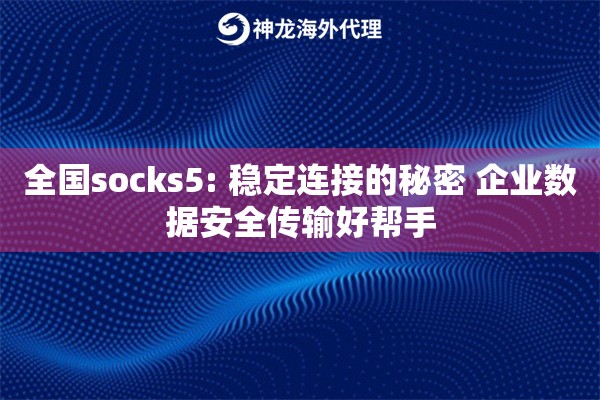 全国socks5: 稳定连接的秘密 企业数据安全传输好帮手