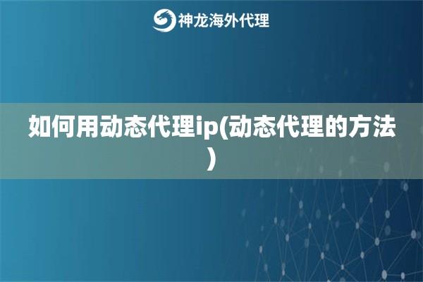 如何用动态代理ip(动态代理的方法)