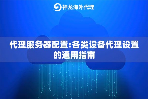 代理服务器配置:各类设备代理设置的通用指南