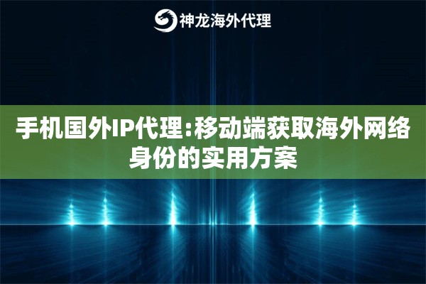 手机国外IP代理:移动端获取海外网络身份的实用方案