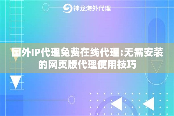 国外IP代理免费在线代理:无需安装的网页版代理使用技巧