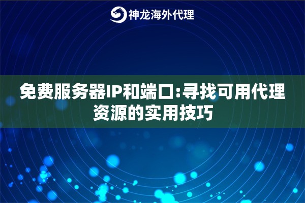 免费服务器IP和端口:寻找可用代理资源的实用技巧