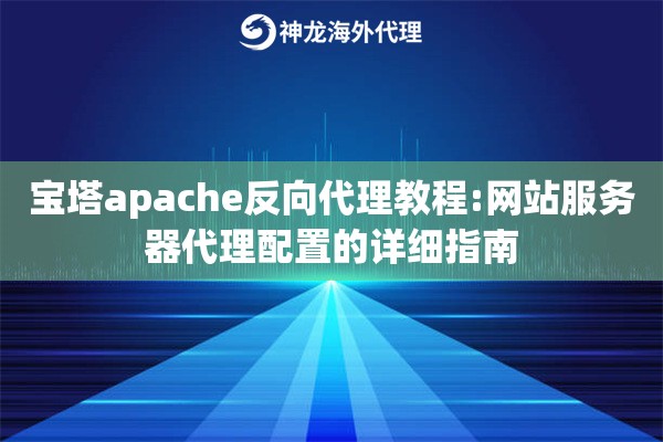 宝塔apache反向代理教程:网站服务器代理配置的详细指南