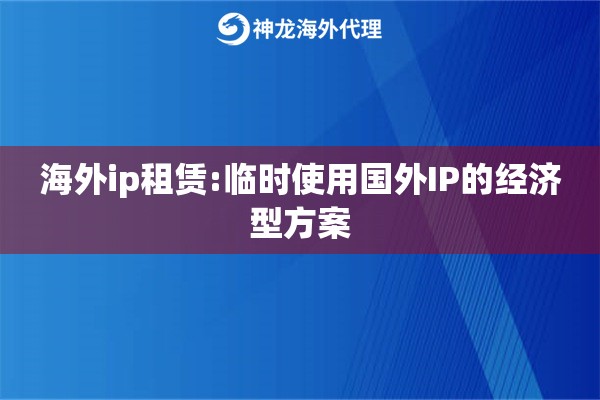 海外ip租赁:临时使用国外IP的经济型方案