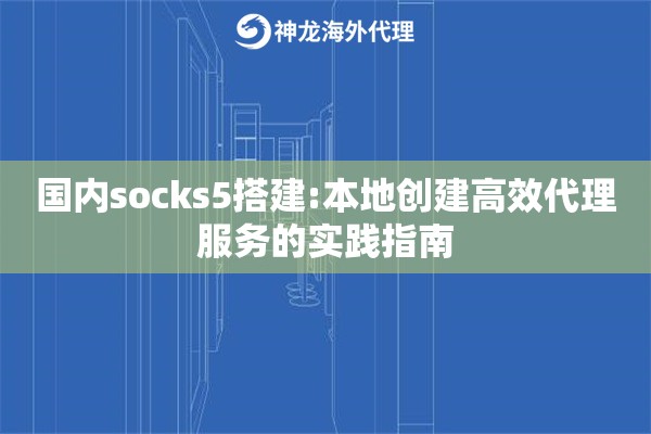 国内socks5搭建:本地创建高效代理服务的实践指南