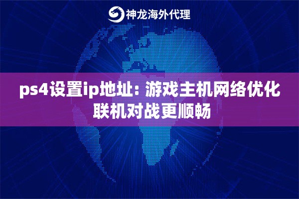 ps4设置ip地址: 游戏主机网络优化 联机对战更顺畅
