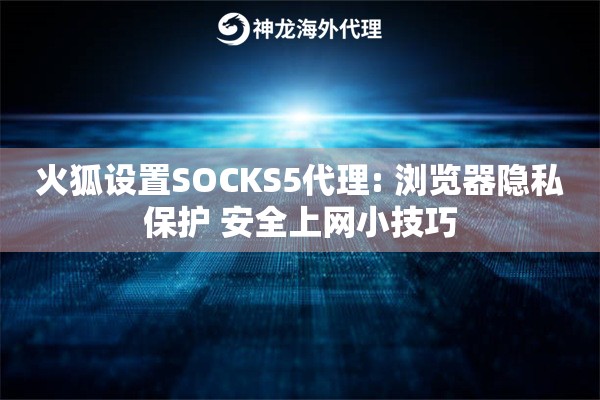 火狐设置SOCKS5代理: 浏览器隐私保护 安全上网小技巧