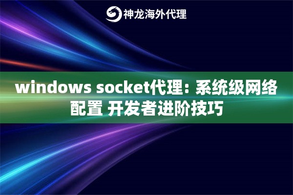 windows socket代理: 系统级网络配置 开发者进阶技巧