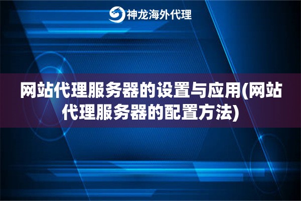 网站代理服务器的设置与应用(网站代理服务器的配置方法)