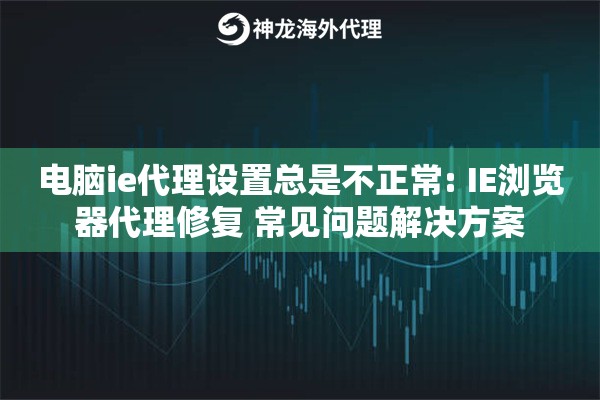 电脑ie代理设置总是不正常: IE浏览器代理修复 常见问题解决方案