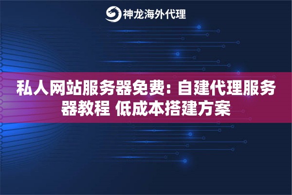 私人网站服务器免费: 自建代理服务器教程 低成本搭建方案
