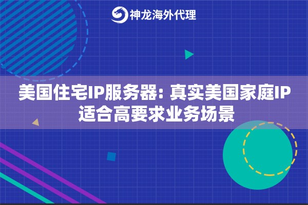 美国住宅IP服务器: 真实美国家庭IP 适合高要求业务场景