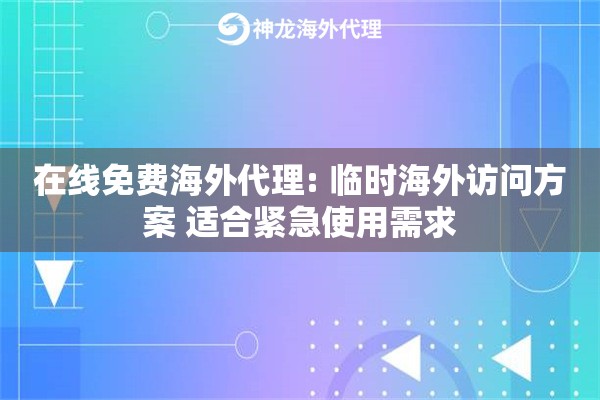 在线免费海外代理: 临时海外访问方案 适合紧急使用需求