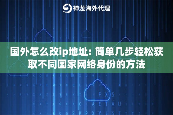 国外怎么改ip地址: 简单几步轻松获取不同国家网络身份的方法