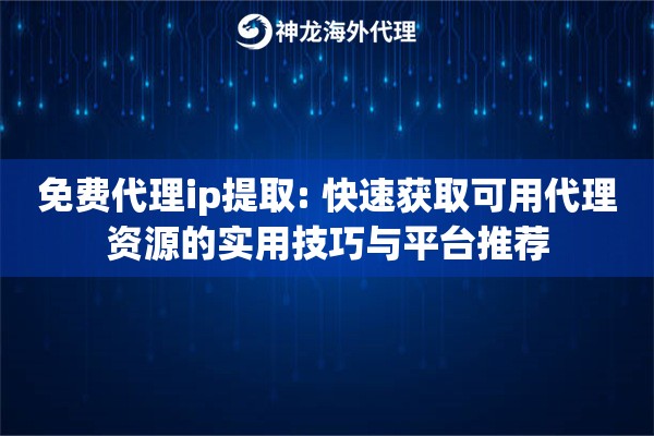 免费代理ip提取: 快速获取可用代理资源的实用技巧与平台推荐