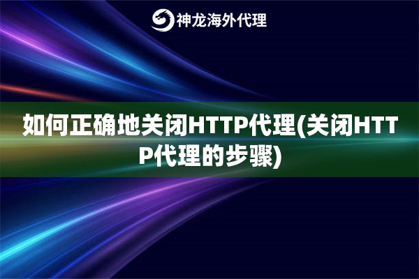 如何正确地关闭HTTP代理(关闭HTTP代理的步骤)