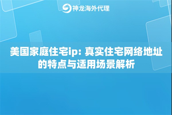 美国家庭住宅ip: 真实住宅网络地址的特点与适用场景解析