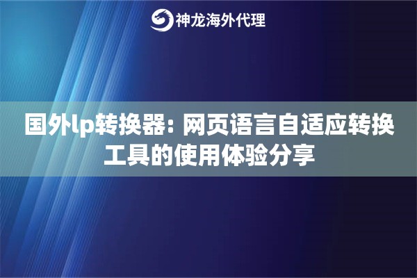 国外lp转换器: 网页语言自适应转换工具的使用体验分享