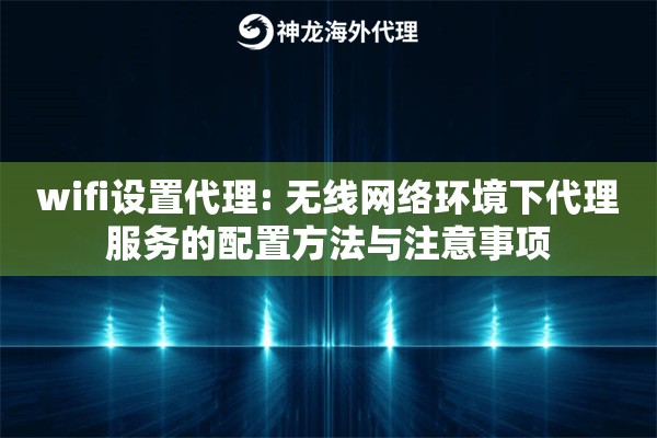 wifi设置代理: 无线网络环境下代理服务的配置方法与注意事项