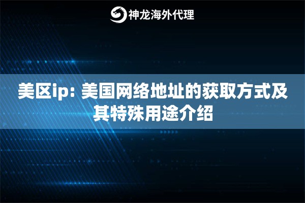 美区ip: 美国网络地址的获取方式及其特殊用途介绍