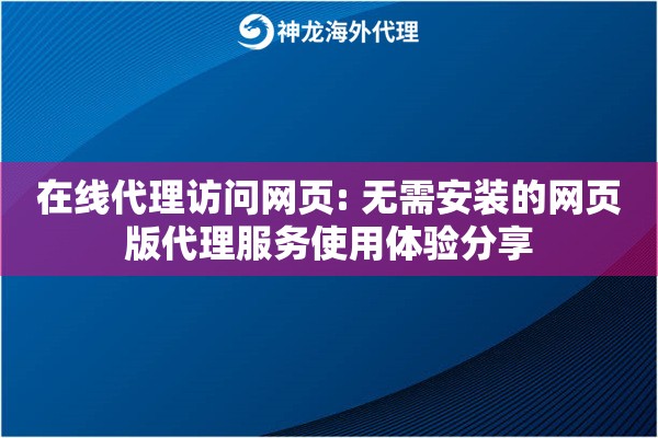 在线代理访问网页: 无需安装的网页版代理服务使用体验分享
