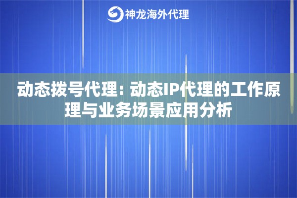动态拨号代理: 动态IP代理的工作原理与业务场景应用分析
