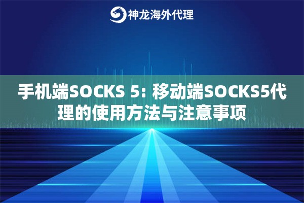 手机端SOCKS 5: 移动端SOCKS5代理的使用方法与注意事项